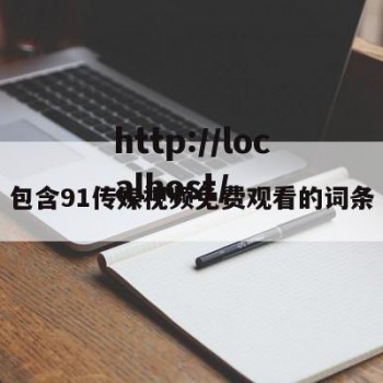 包含91传媒视频免费观看的词条