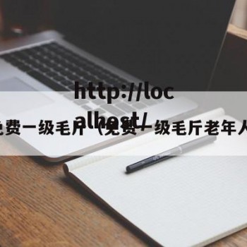免费一级毛斤（免费一级毛斤老年人）