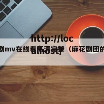 麻花剧mv在线看高清完整（麻花剧团的电影）