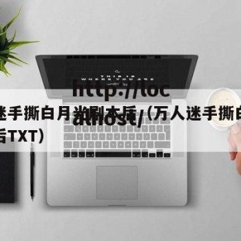 万人迷手撕白月光剧本后（万人迷手撕白月光剧本后TXT）